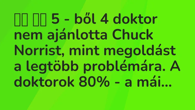Viccek:
5 – ből 4 doktor nem ajánlotta Chuck Norrist,… Viccek:
5 – ből 4 doktor nem ajánlotta Chuck Norrist,…