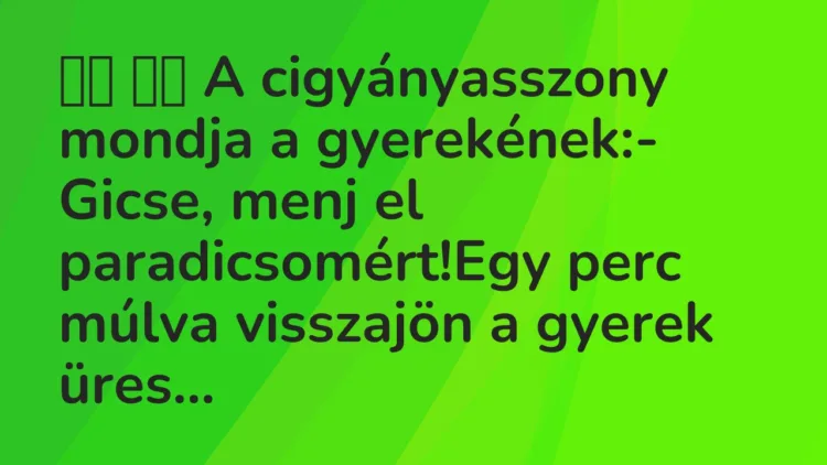 Viccek:
A cigyányasszony mondja a gyerekének:- Gicse,… Viccek:
A cigyányasszony mondja a gyerekének:- Gicse,…