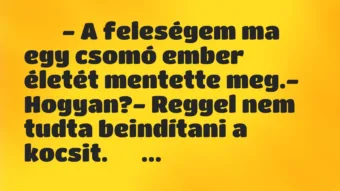 Viccek: 
		  
		  – A feleségem ma egy csomó ember életét mentette …