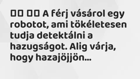 Viccek:
A férj vásárol egy robotot, ami tökéletesen tudja… Viccek:
A férj vásárol egy robotot, ami tökéletesen tudja…
