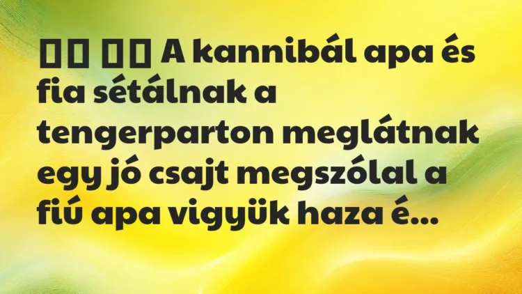 Viccek:
A kannibál apa és fia sétálnak a tengerparton meg… Viccek:
A kannibál apa és fia sétálnak a tengerparton meg…
