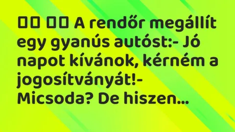 Viccek: 
		  
		  A rendőr megállít egy gyanús autóst:- Jó…