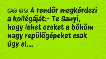Viccek: 
		  
		  A rendőr megkérdezi a kollégáját:- Te Sanyi, …