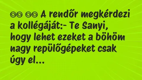 Viccek: 
		  
		  A rendőr megkérdezi a kollégáját:- Te Sanyi, …