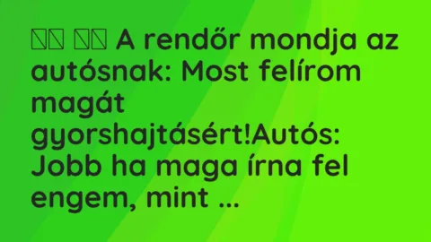 Viccek: 
		  
		  A rendőr mondja az autósnak: Most felírom magát…
