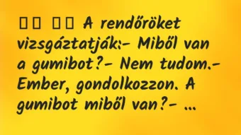Viccek: 
		  
		  A rendőröket vizsgáztatják:- Miből van a…