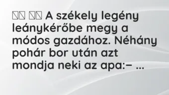 Viccek:
A székely legény leánykérőbe megy a módos… Viccek:
A székely legény leánykérőbe megy a módos…