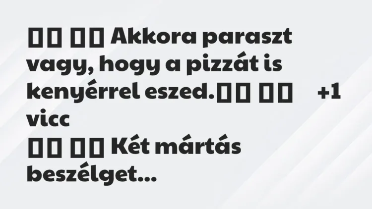 Viccek:
Akkora paraszt vagy, hogy a pizzát is kenyérrel… Viccek:
Akkora paraszt vagy, hogy a pizzát is kenyérrel…