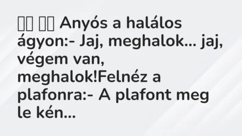 Viccek: 
		  
		  Anyós a halálos ágyon:- Jaj, meghalok… jaj,…