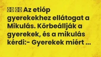 Viccek: 
		  
		  Az etióp gyerekekhez ellátogat a Mikulás….
