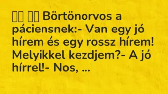 Viccek:
Börtönorvos a páciensnek:- Van egy jó hírem… Viccek:
Börtönorvos a páciensnek:- Van egy jó hírem…
