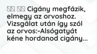 Viccek:
Cigány megfázik, elmegy az orvoshoz. Vizsgálat… Viccek:
Cigány megfázik, elmegy az orvoshoz. Vizsgálat…