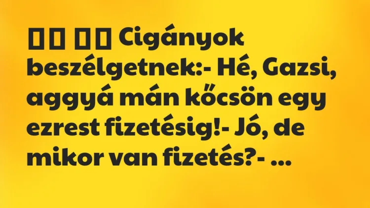 Viccek:
Cigányok beszélgetnek:- Hé, Gazsi, aggyá mán … Viccek:
Cigányok beszélgetnek:- Hé, Gazsi, aggyá mán …