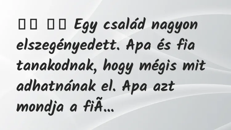 Viccek:
Egy család nagyon elszegényedett. Apa és fia… Viccek:
Egy család nagyon elszegényedett. Apa és fia…