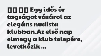 Viccek: 
		  
		  Egy idős úr tagságot vásárol az elegáns nudista…