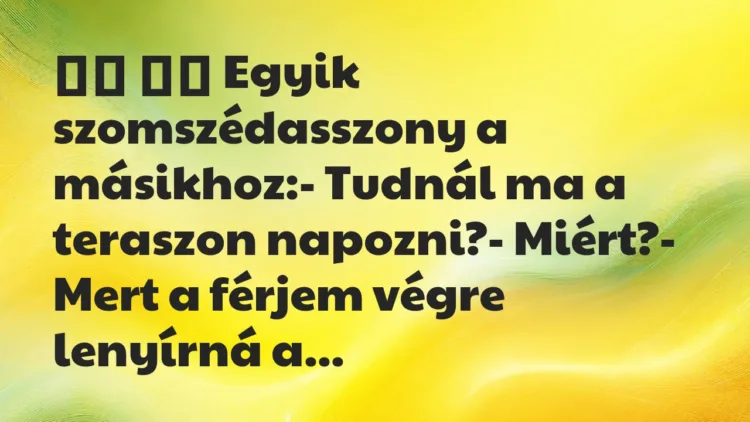 Viccek:
Egyik szomszédasszony a másikhoz:- Tudnál ma … Viccek:
Egyik szomszédasszony a másikhoz:- Tudnál ma …