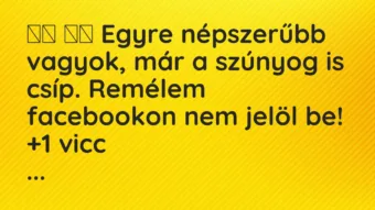Viccek: 
		  
		  Egyre népszerűbb vagyok, már a szúnyog is csíp….
