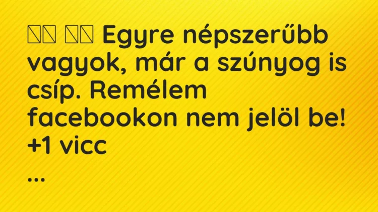 Viccek:
Egyre népszerűbb vagyok, már a szúnyog is csíp…. Viccek:
Egyre népszerűbb vagyok, már a szúnyog is csíp….