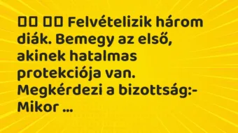 Viccek: 
		  
		  Felvételizik három diák. Bemegy az első, akinek…