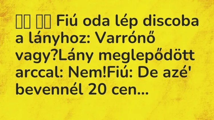 Viccek:
Fiú oda lép discoba a lányhoz: Varrónő… Viccek:
Fiú oda lép discoba a lányhoz: Varrónő…