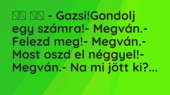 Viccek: 
		  
		  – Gazsi!Gondolj egy számra!- Megván.-…