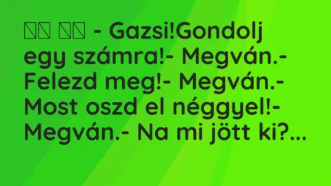 Viccek:
– Gazsi!Gondolj egy számra!- Megván.-… Viccek:
– Gazsi!Gondolj egy számra!- Megván.-…