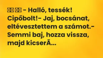 Viccek: 
		  
		  – Halló, tessék! Cipőbolt!- Jaj, bocsánat,…