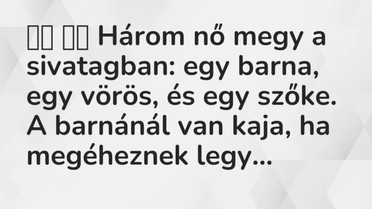 Viccek:
Három nő megy a sivatagban: egy barna, egy vörös,… Viccek:
Három nő megy a sivatagban: egy barna, egy vörös,…