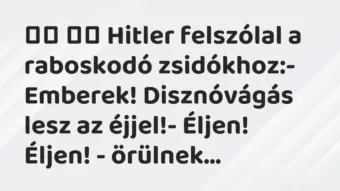 Viccek: 
		  
		  Hitler felszólal a raboskodó zsidókhoz:-…