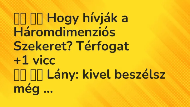 Viccek:
Hogy hívják a Háromdimenziós Szekeret?… Viccek:
Hogy hívják a Háromdimenziós Szekeret?…
