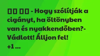 Viccek: 
		  
		  – Hogy szólítják a cigányt, ha öltönyben van és…