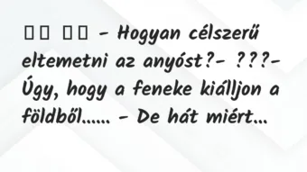 Viccek: 
		  
		  – Hogyan célszerű eltemetni az anyóst?-…