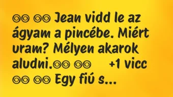 Viccek:
Jean vidd le az ágyam a pincébe. Miért uram?… Viccek:
Jean vidd le az ágyam a pincébe. Miért uram?…
