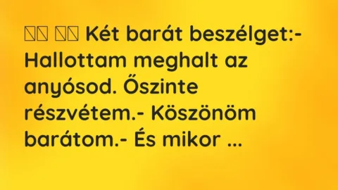 Viccek:
Két barát beszélget:- Hallottam meghalt az… Viccek:
Két barát beszélget:- Hallottam meghalt az…