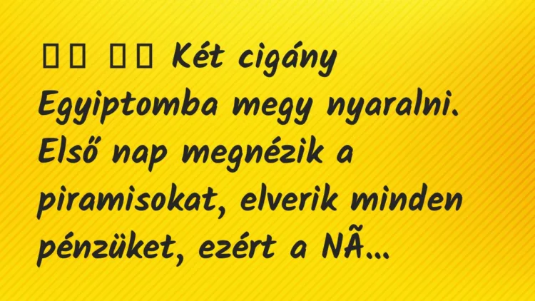 Viccek:
Két cigány Egyiptomba megy nyaralni. Első nap… Viccek:
Két cigány Egyiptomba megy nyaralni. Első nap…