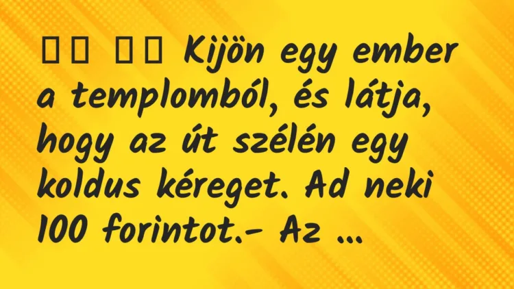 Viccek:
Kijön egy ember a templomból, és látja, hogy az… Viccek:
Kijön egy ember a templomból, és látja, hogy az…