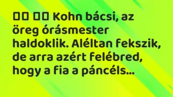 Viccek: 
		  
		  Kohn bácsi, az öreg órásmester haldoklik. Aléltan…