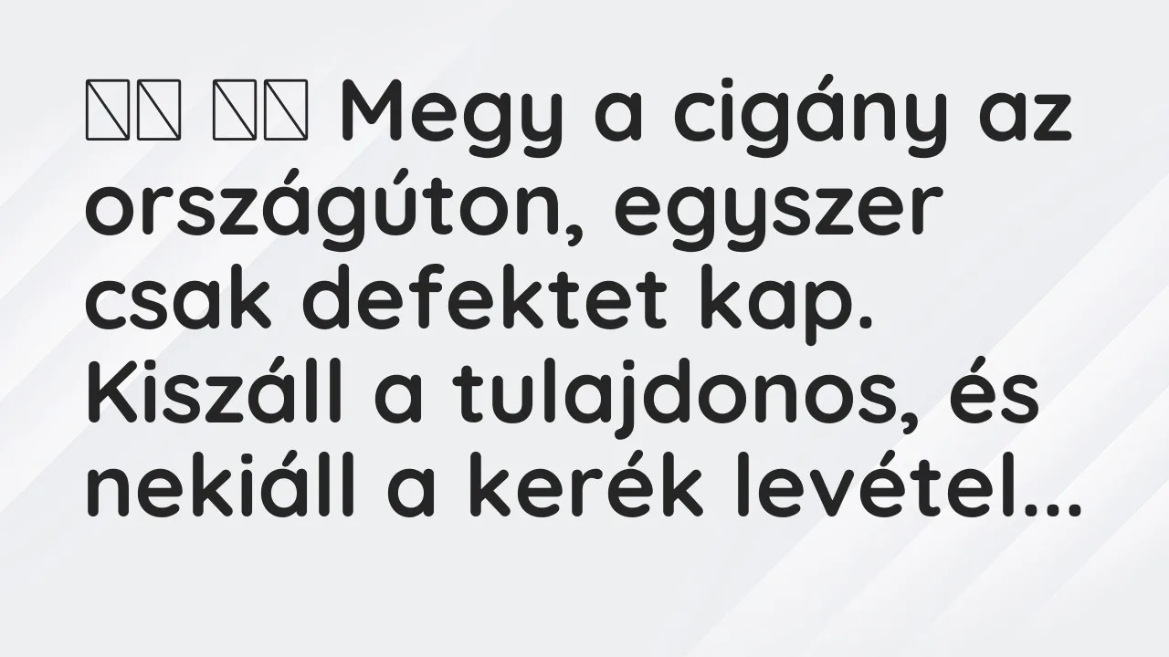 Viccek: 
		  
		  Megy a cigány az országúton, egyszer csak…