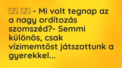 Viccek: 
		  
		  – Mi volt tegnap az a nagy ordítozás szomszéd?