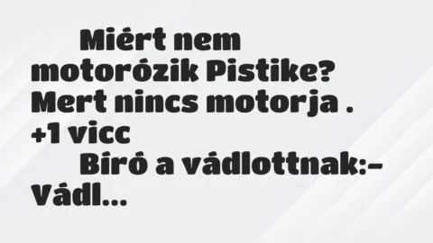 Viccek: 
		  
		  Miért nem motorózik Pistike? Mert nincs…
