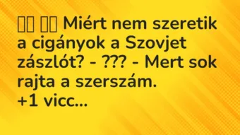 Viccek:
Miért nem szeretik a cigányok a Szovjet zászlót? … Viccek:
Miért nem szeretik a cigányok a Szovjet zászlót? …