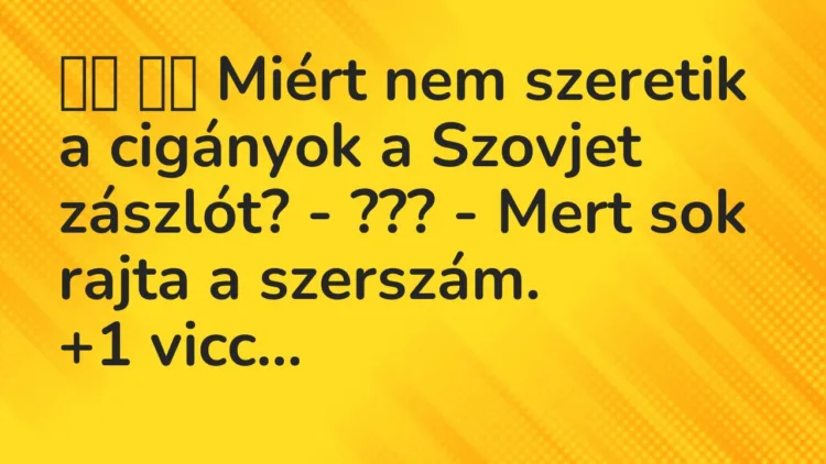 Viccek:
Miért nem szeretik a cigányok a Szovjet zászlót? … Viccek:
Miért nem szeretik a cigányok a Szovjet zászlót? …
