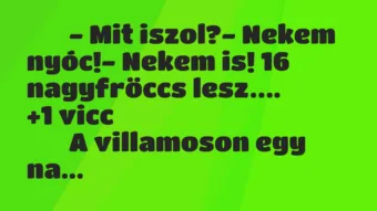 Viccek: 
		  
		  – Mit iszol?- Nekem nyóc!- Nekem is! 16…