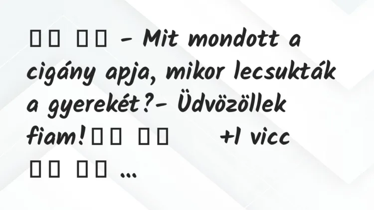 Viccek:
– Mit mondott a cigány apja, mikor lecsukták a… Viccek:
– Mit mondott a cigány apja, mikor lecsukták a…