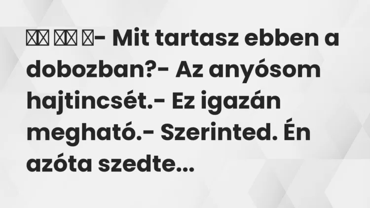 Viccek:
- Mit tartasz ebben a dobozban?- Az anyósom … Viccek:
- Mit tartasz ebben a dobozban?- Az anyósom …