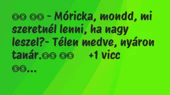 Viccek: 
		  
		  – Móricka, mondd, mi szeretnél lenni, ha nagy…