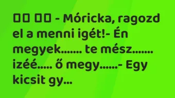 Viccek: 
		  
		  – Móricka, ragozd el a menni igét!- Én…