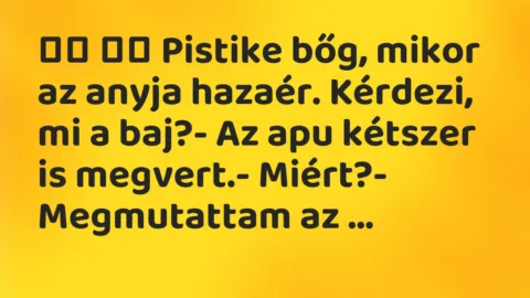 Viccek: 
		  
		  Pistike bőg, mikor az anyja hazaér. Kérdezi, mi a…