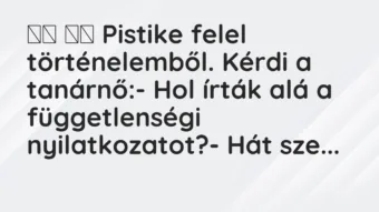 Viccek: 
		  
		  Pistike felel történelemből. Kérdi a…
