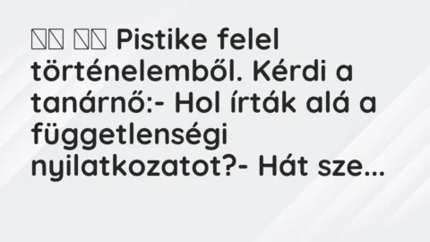 Viccek: 
		  
		  Pistike felel történelemből. Kérdi a…